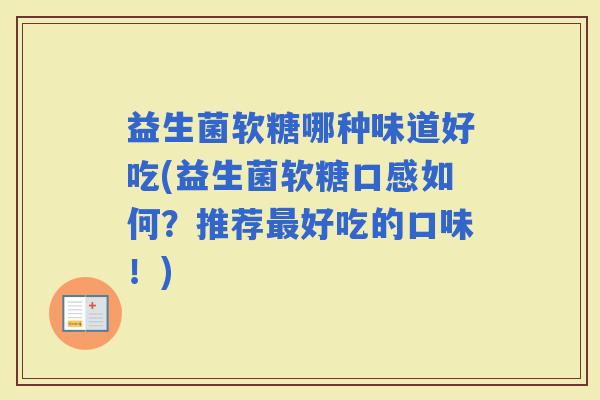 益生菌软糖哪种味道好吃(益生菌软糖口感如何？推荐好吃的口味！)