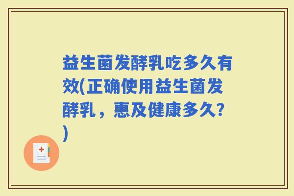 益生菌发酵乳吃多久有效(正确使用益生菌发酵乳，惠及健康多久？)