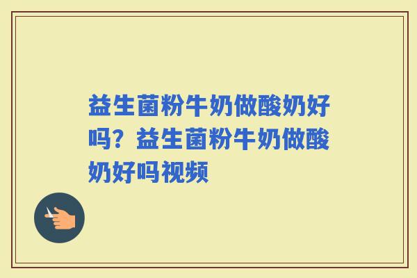 益生菌粉牛奶做酸奶好吗？益生菌粉牛奶做酸奶好吗视频