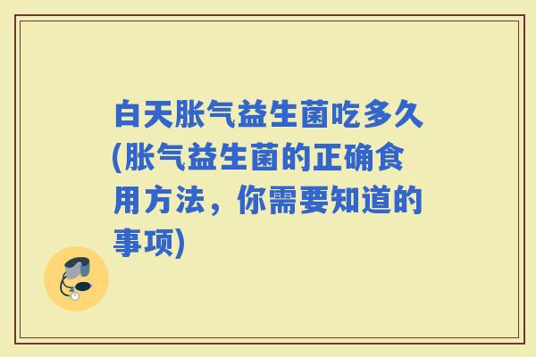 白天益生菌吃多久(益生菌的正确食用方法，你需要知道的事项)