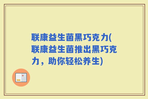 联康益生菌黑巧克力(联康益生菌推出黑巧克力，助你轻松养生)