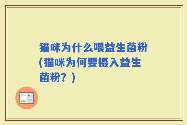 猫咪为什么喂益生菌粉(猫咪为何要摄入益生菌粉？)