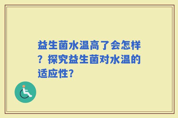 益生菌水温高了会怎样？探究益生菌对水温的适应性？