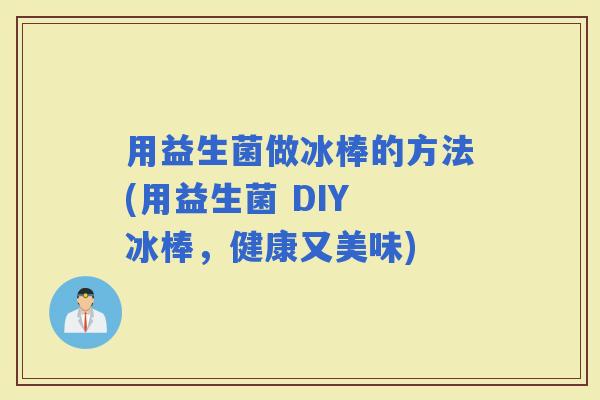 用益生菌做冰棒的方法(用益生菌 DIY 冰棒，健康又美味)