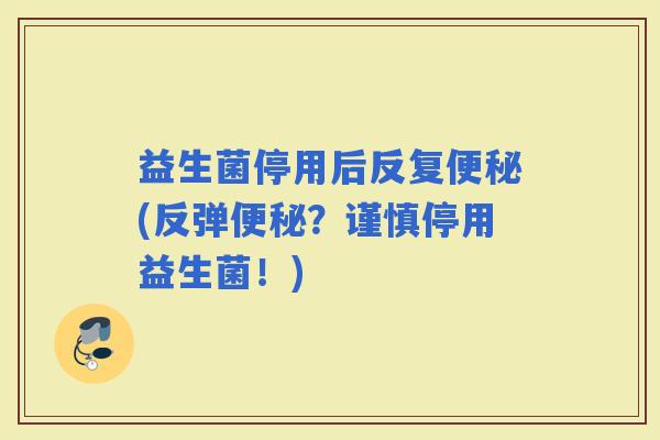 益生菌停用后反复(反弹？谨慎停用益生菌！)