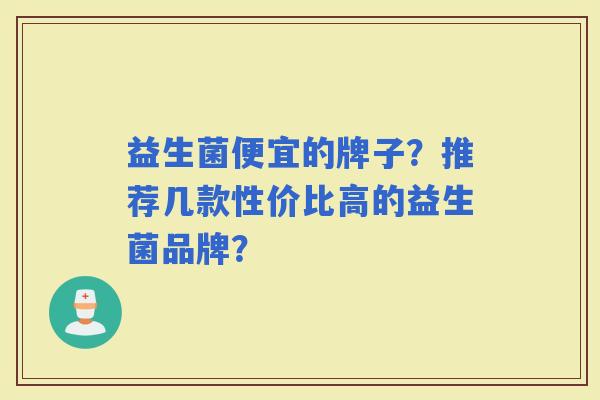 益生菌便宜的牌子？推荐几款性价比高的益生菌品牌？
