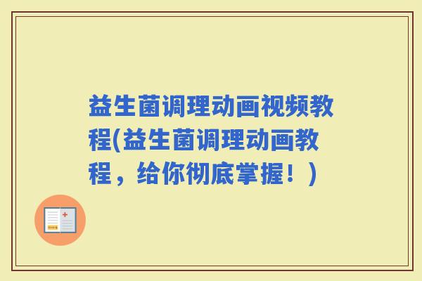 益生菌调理动画视频教程(益生菌调理动画教程，给你彻底掌握！)
