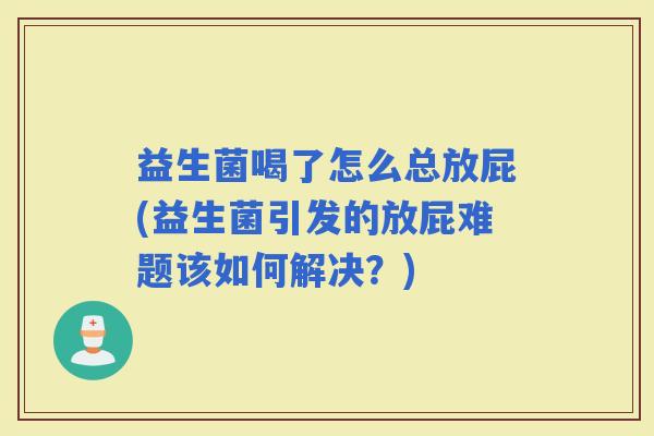 益生菌喝了怎么总放屁(益生菌引发的放屁难题该如何解决？)