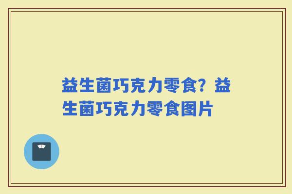 益生菌巧克力零食？益生菌巧克力零食图片
