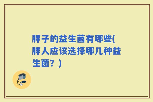胖子的益生菌有哪些(胖人应该选择哪几种益生菌？)