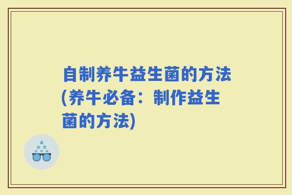 自制养牛益生菌的方法(养牛必备：制作益生菌的方法)