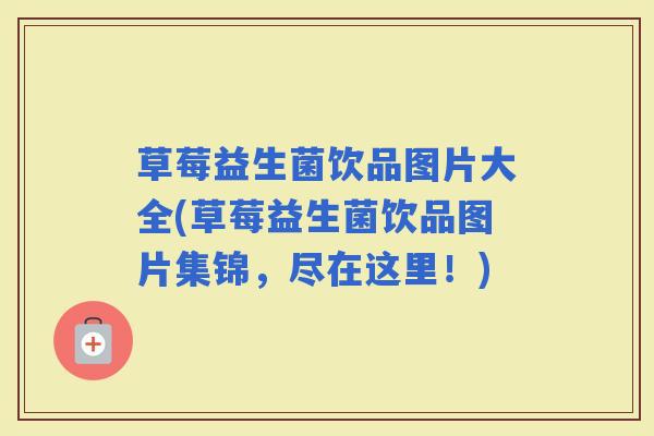 草莓益生菌饮品图片大全(草莓益生菌饮品图片集锦，尽在这里！)