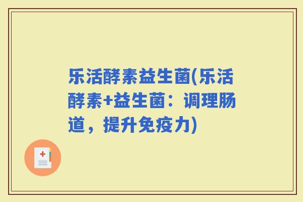 乐活酵素益生菌(乐活酵素+益生菌：调理肠道，提升力)