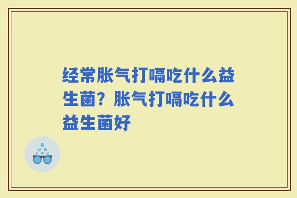 经常打嗝吃什么益生菌？打嗝吃什么益生菌好