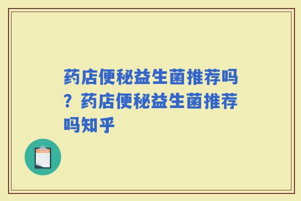 药店益生菌推荐吗？药店益生菌推荐吗知乎