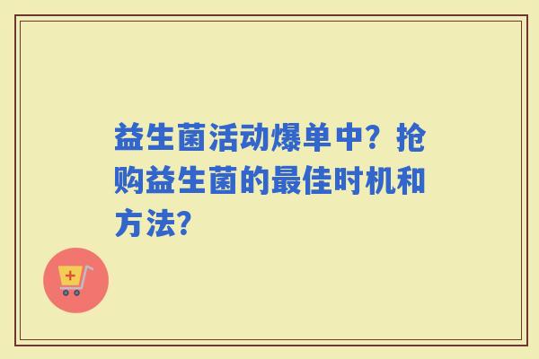 益生菌活动爆单中？抢购益生菌的佳时机和方法？