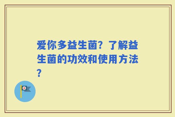 爱你多益生菌？了解益生菌的功效和使用方法？