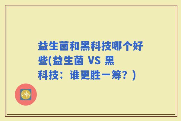 益生菌和黑科技哪个好些(益生菌 VS 黑科技：谁更胜一筹？)