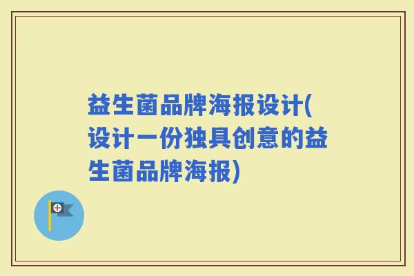 益生菌品牌海报设计(设计一份独具创意的益生菌品牌海报)
