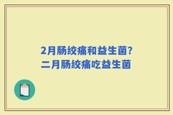 2月肠绞痛和益生菌？二月肠绞痛吃益生菌
