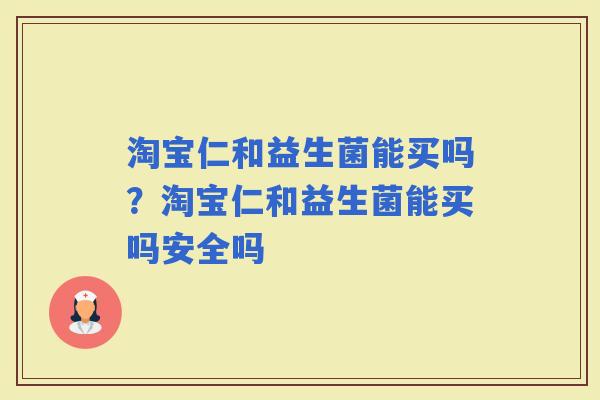 淘宝仁和益生菌能买吗？淘宝仁和益生菌能买吗安全吗