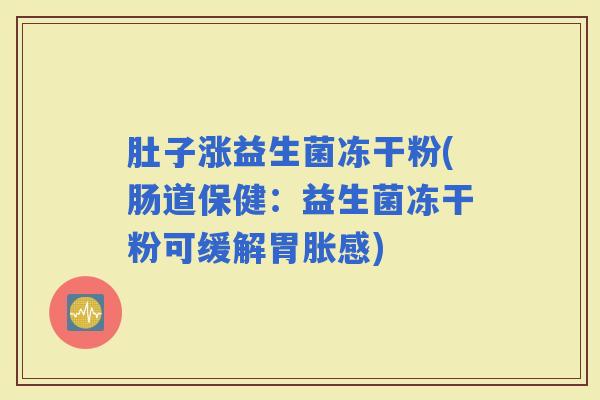 肚子涨益生菌冻干粉(肠道保健：益生菌冻干粉可缓解胃胀感)