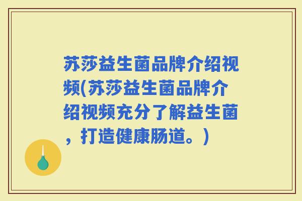 苏莎益生菌品牌介绍视频(苏莎益生菌品牌介绍视频充分了解益生菌，打造健康肠道。)
