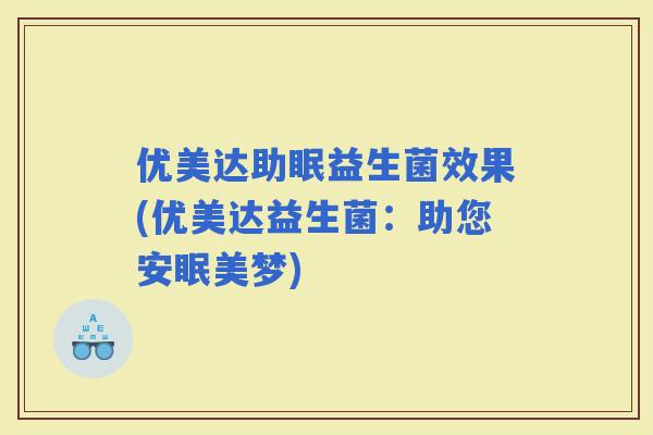 优美达助眠益生菌效果(优美达益生菌：助您安眠美梦)