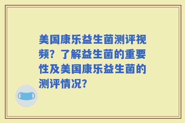 美国康乐益生菌测评视频？了解益生菌的重要性及美国康乐益生菌的测评情况？
