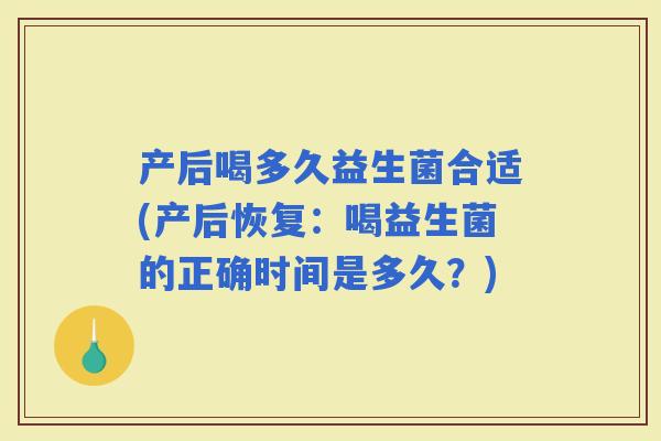 产后喝多久益生菌合适(产后恢复：喝益生菌的正确时间是多久？)