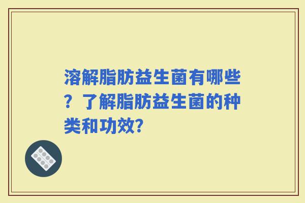 溶解脂肪益生菌有哪些？了解脂肪益生菌的种类和功效？