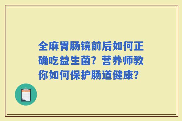 全麻镜前后如何正确吃益生菌？营养师教你如何保护肠道健康？