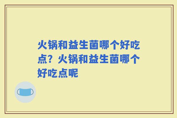 火锅和益生菌哪个好吃点？火锅和益生菌哪个好吃点呢
