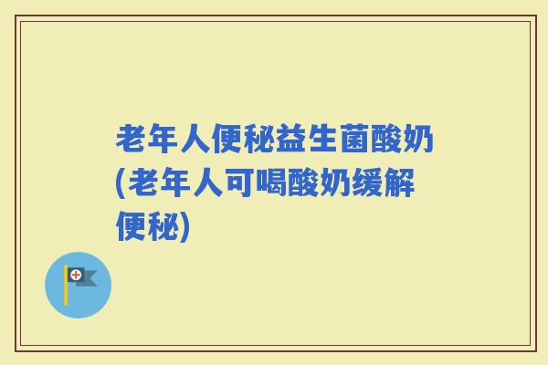 老年人益生菌酸奶(老年人可喝酸奶缓解)