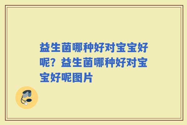 益生菌哪种好对宝宝好呢？益生菌哪种好对宝宝好呢图片