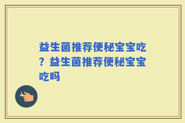 益生菌推荐宝宝吃？益生菌推荐宝宝吃吗
