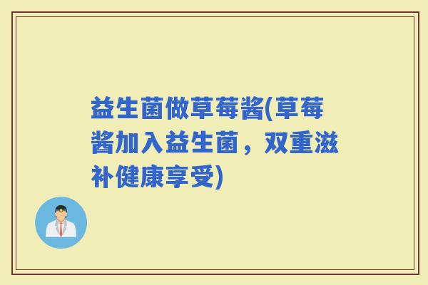 益生菌做草莓酱(草莓酱加入益生菌，双重滋补健康享受)
