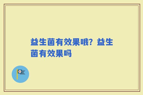 益生菌有效果哦？益生菌有效果吗
