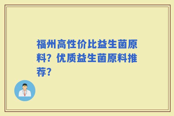 福州高性价比益生菌原料？优质益生菌原料推荐？