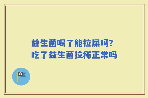 益生菌喝了能拉屎吗？吃了益生菌拉稀正常吗