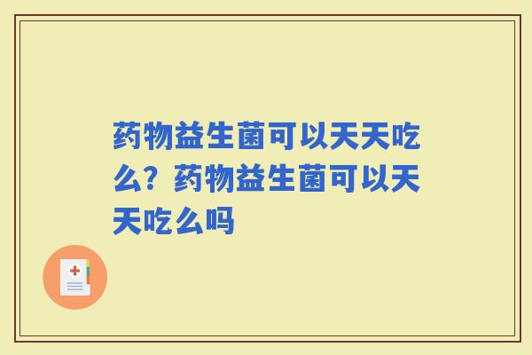 益生菌可以天天吃么？益生菌可以天天吃么吗