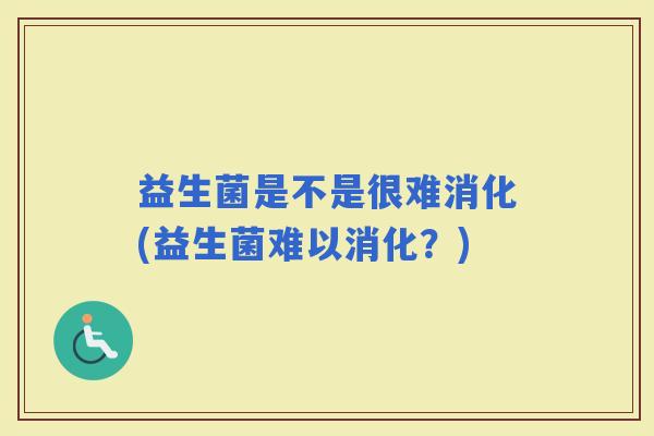 益生菌是不是很难消化(益生菌难以消化？)