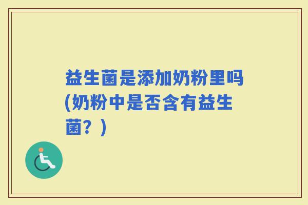 益生菌是添加奶粉里吗(奶粉中是否含有益生菌？)