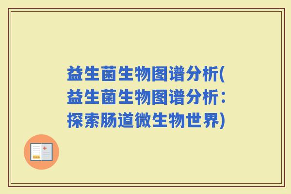 益生菌生物图谱分析(益生菌生物图谱分析：探索肠道微生物世界)
