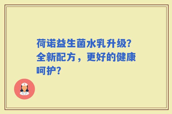 荷诺益生菌水乳升级？全新配方，更好的健康呵护？
