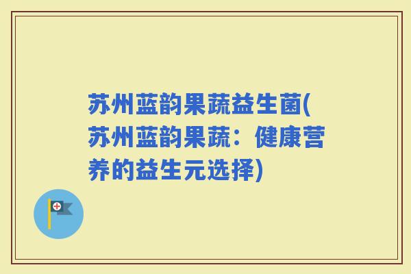 苏州蓝韵果蔬益生菌(苏州蓝韵果蔬：健康营养的益生元选择)