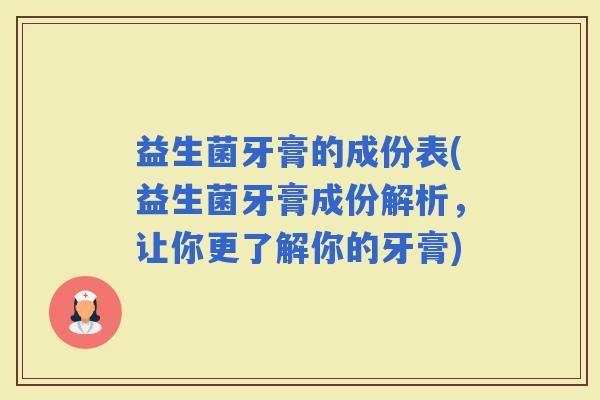 益生菌牙膏的成份表(益生菌牙膏成份解析，让你更了解你的牙膏)