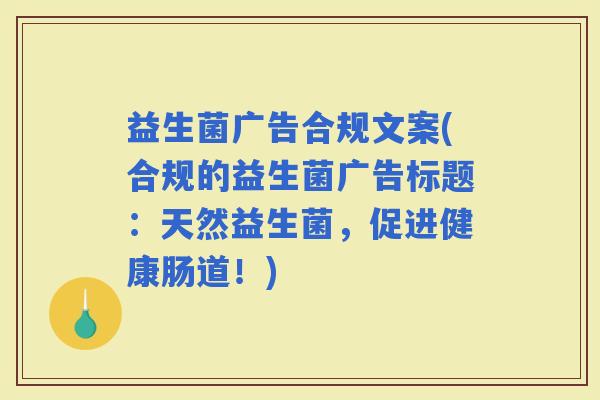 益生菌广告合规文案(合规的益生菌广告标题：天然益生菌，促进健康肠道！)