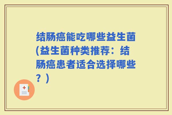 结肠能吃哪些益生菌(益生菌种类推荐：结肠患者适合选择哪些？)