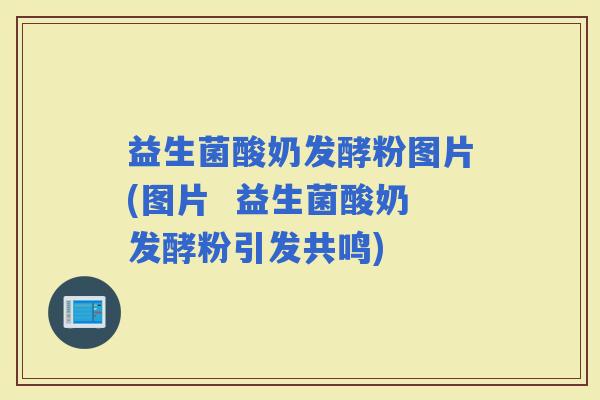 益生菌酸奶发酵粉图片(图片  益生菌酸奶发酵粉引发共鸣)